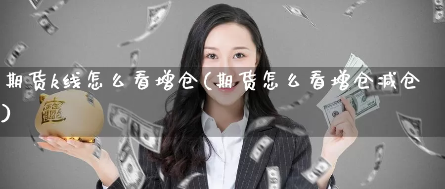 期货k线怎么看增仓(期货怎么看增仓减仓)