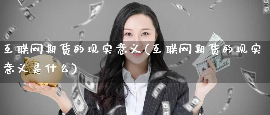 互联网期货的现实意义(互联网期货的现实意义是什么)