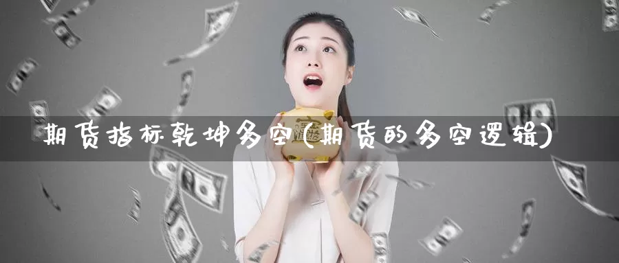 期货指标乾坤多空(期货的多空逻辑)