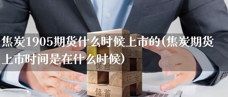焦炭1905期货什么时候上市的(焦炭期货上市时间是在什么时候)