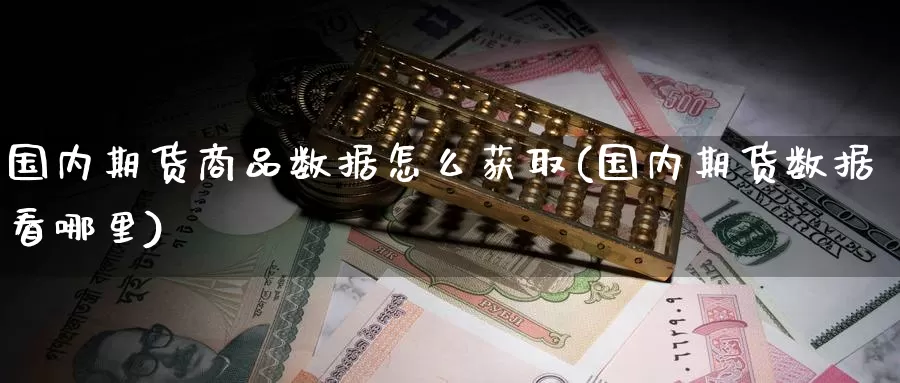 国内期货商品数据怎么获取(国内期货数据看哪里)
