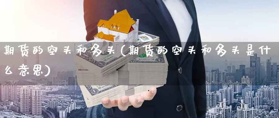 期货的空头和多头(期货的空头和多头是什么意思)