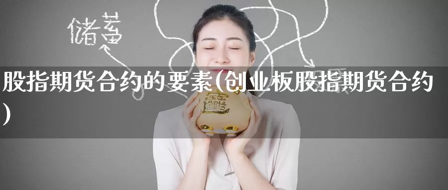 股指期货合约的要素(创业板股指期货合约)
