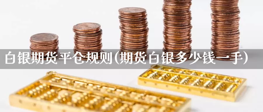 白银期货平仓规则(期货白银多少钱一手)