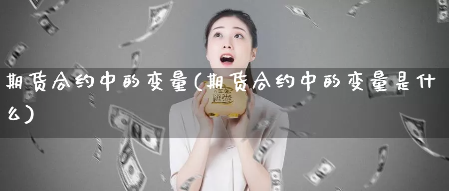 期货合约中的变量(期货合约中的变量是什么)