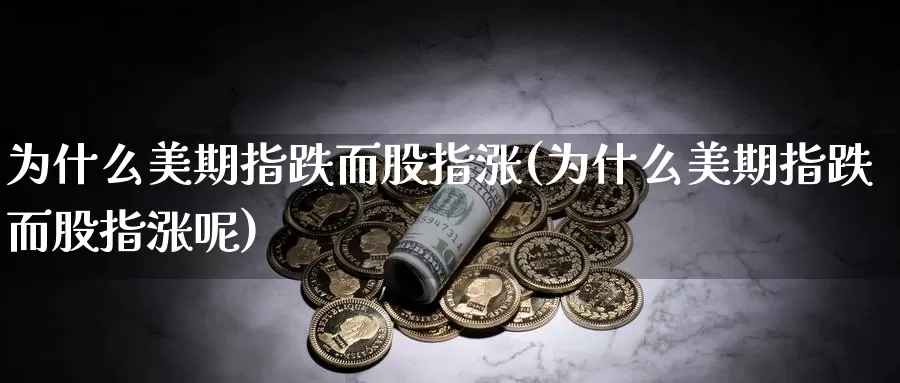 为什么美期指跌而股指涨(为什么美期指跌而股指涨呢)