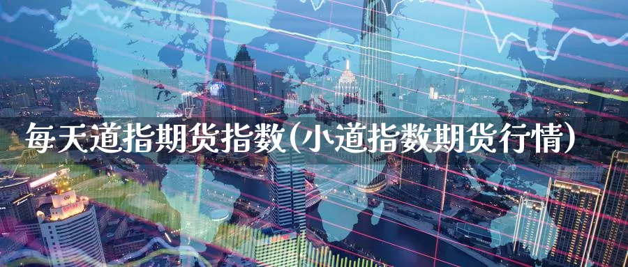 每天道指期货指数(小道指数期货行情)