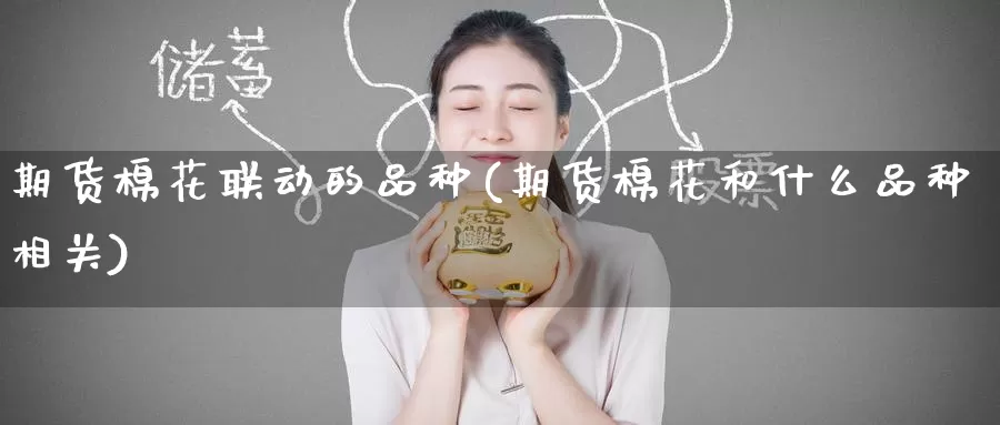 期货棉花联动的品种(期货棉花和什么品种相关)