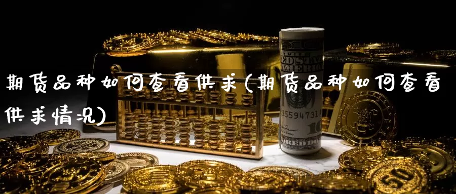 期货品种如何查看供求(期货品种如何查看供求情况)