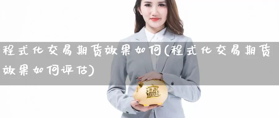 程式化交易期货效果如何(程式化交易期货效果如何评估)