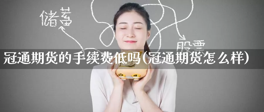 冠通期货的手续费低吗(冠通期货怎么样)