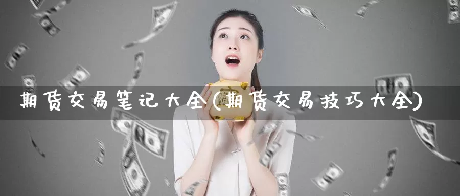 期货交易笔记大全(期货交易技巧大全)