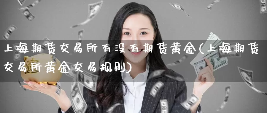 上海期货交易所有没有期货黄金(上海期货交易所黄金交易规则)