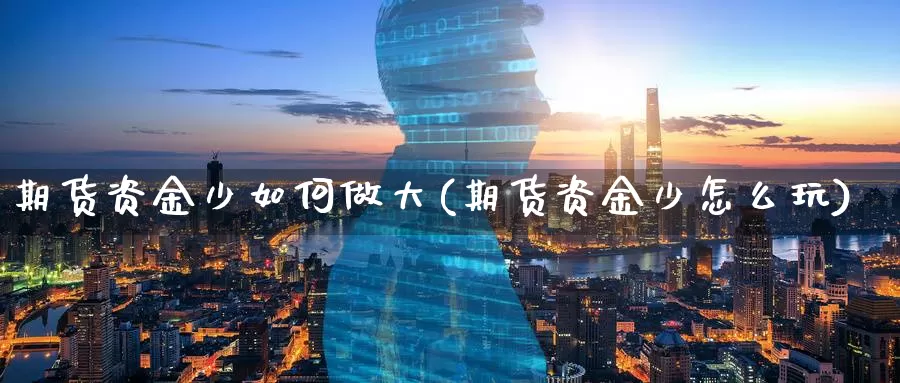 期货资金少如何做大(期货资金少怎么玩)