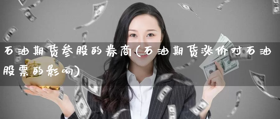 石油期货参股的券商(石油期货涨价对石油股票的影响)