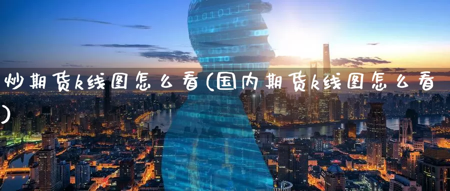 炒期货k线图怎么看(国内期货k线图怎么看)