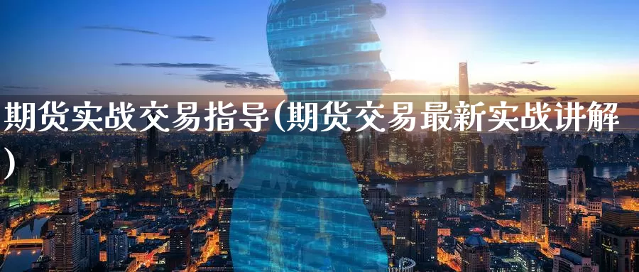 期货实战交易指导(期货交易最新实战讲解)