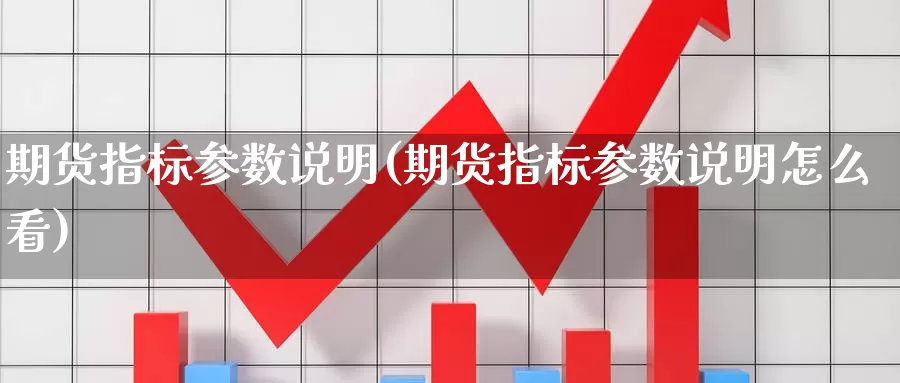 期货指标参数说明(期货指标参数说明怎么看)