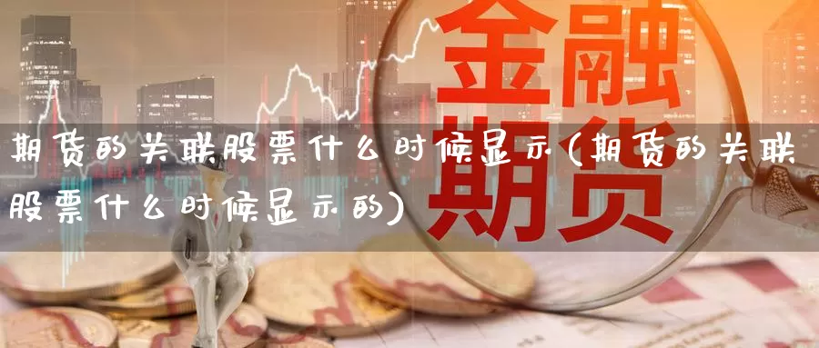 期货的关联股票什么时候显示(期货的关联股票什么时候显示的)