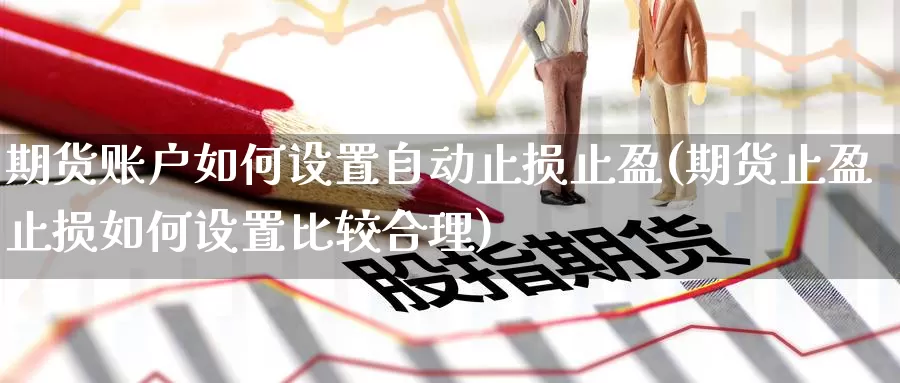 期货账户如何设置自动止损止盈(期货止盈止损如何设置比较合理)