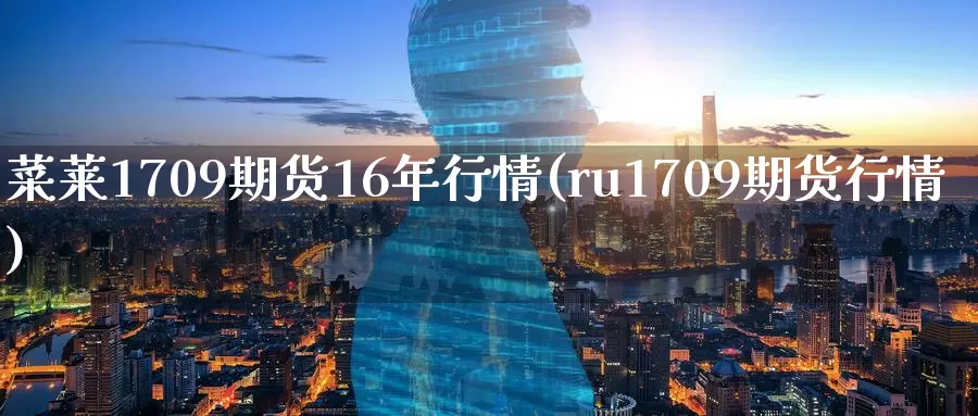 菜莱1709期货16年行情(ru1709期货行情)