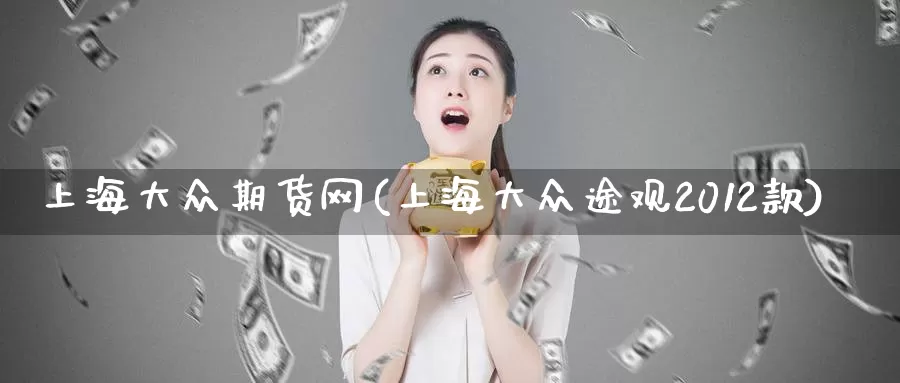 上海大众期货网(上海大众途观2012款)