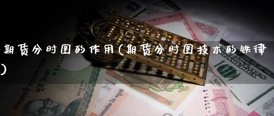期货分时图的作用(期货分时图技术的铁律)
