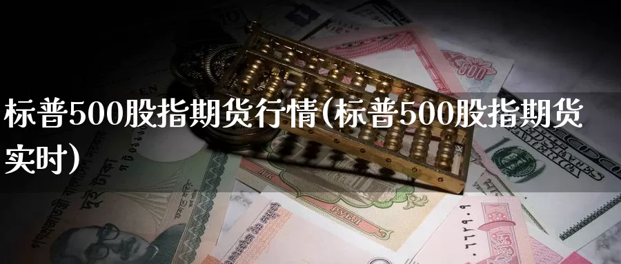 标普500股指期货行情(标普500股指期货实时)