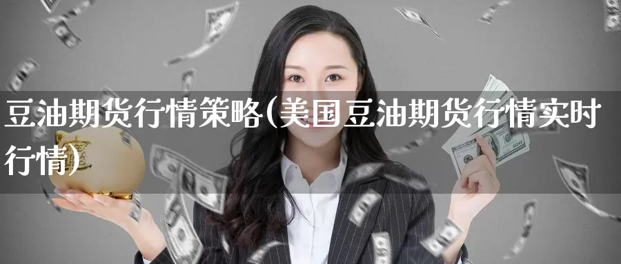 豆油期货行情策略(美国豆油期货行情实时行情)