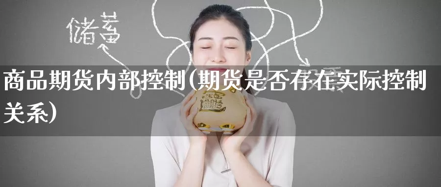 商品期货内部控制(期货是否存在实际控制关系)