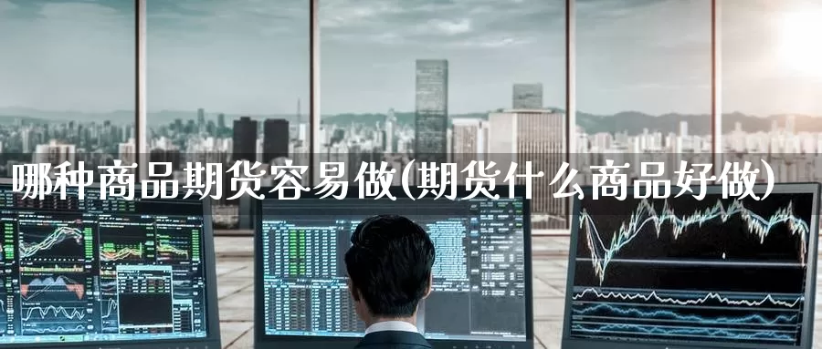 哪种商品期货容易做(期货什么商品好做)