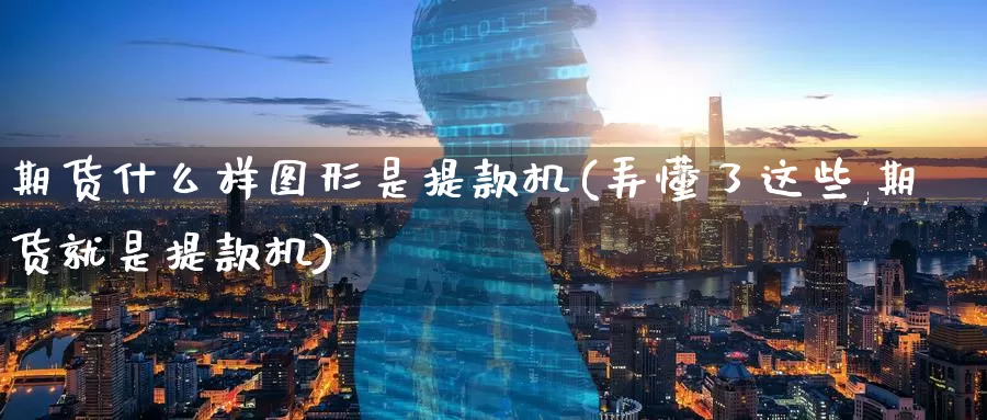 期货什么样图形是提款机(弄懂了这些,期货就是提款机)