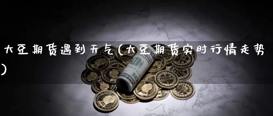 大豆期货遇到天气(大豆期货实时行情走势)