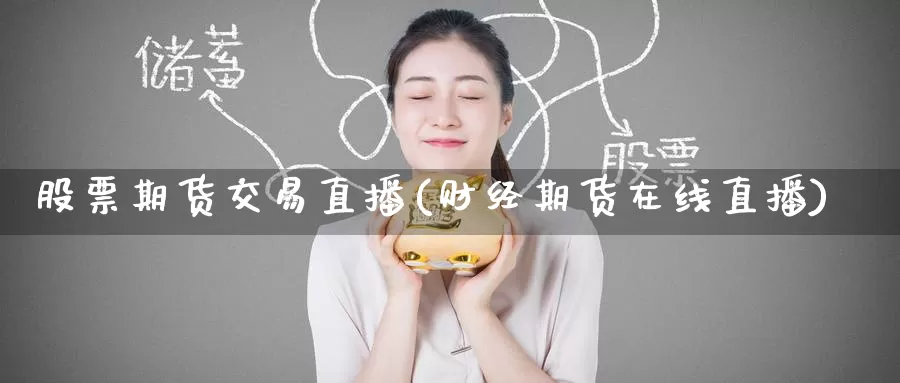 股票期货交易直播(财经期货在线直播)