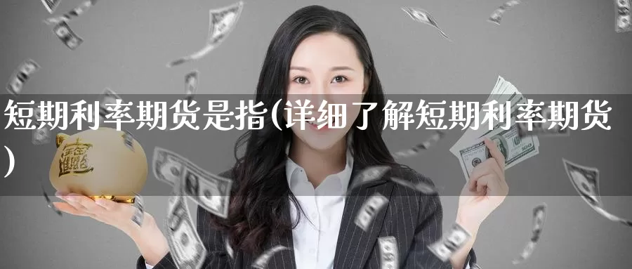 短期利率期货是指(详细了解短期利率期货)