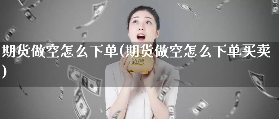期货做空怎么下单(期货做空怎么下单买卖)