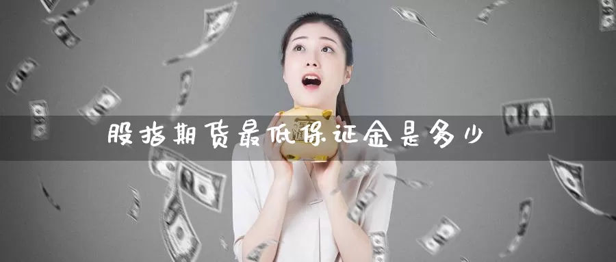 股指期货最低保证金是多少