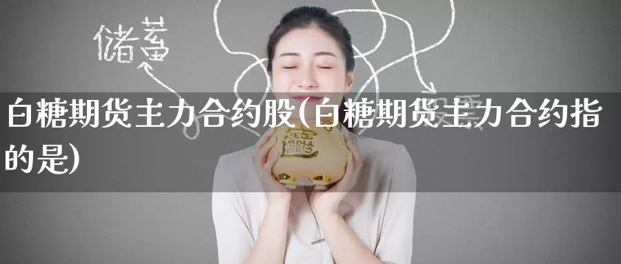 白糖期货主力合约股(白糖期货主力合约指的是)