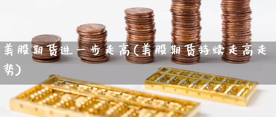 美股期货进一步走高(美股期货持续走高走势)