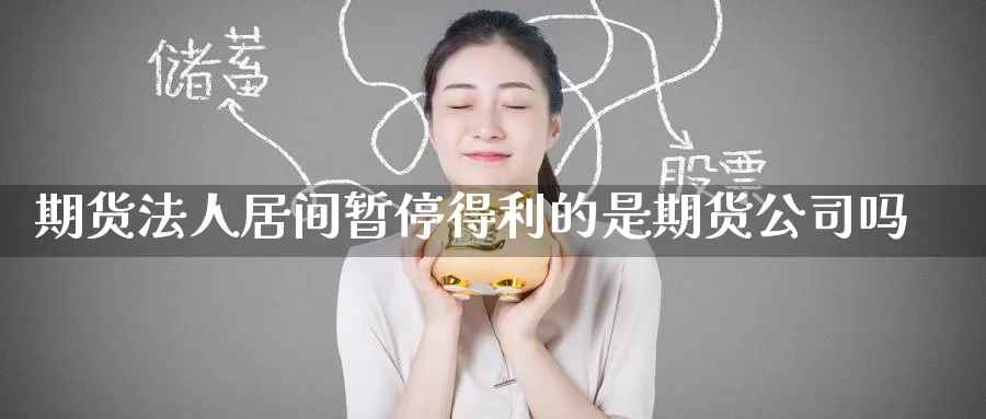 期货法人居间暂停得利的是期货公司吗