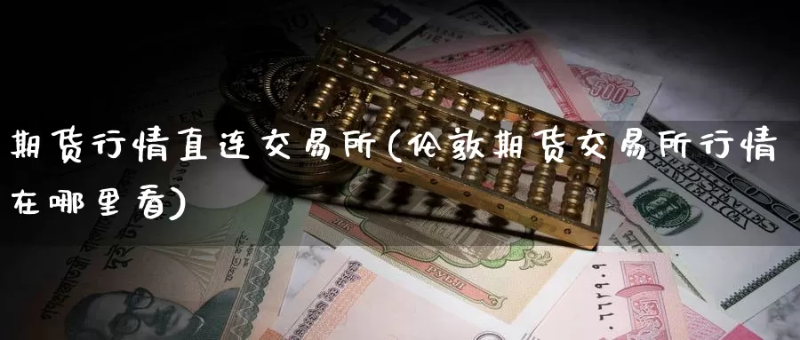 期货行情直连交易所(伦敦期货交易所行情在哪里看)