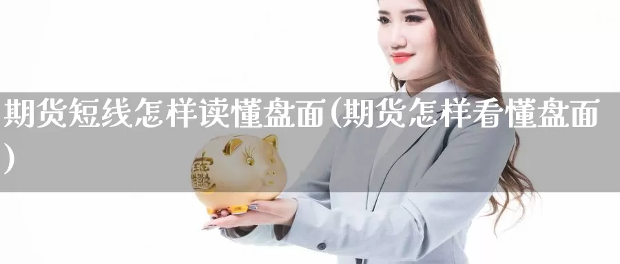 期货短线怎样读懂盘面(期货怎样看懂盘面)