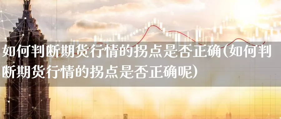 如何判断期货行情的拐点是否正确(如何判断期货行情的拐点是否正确呢)