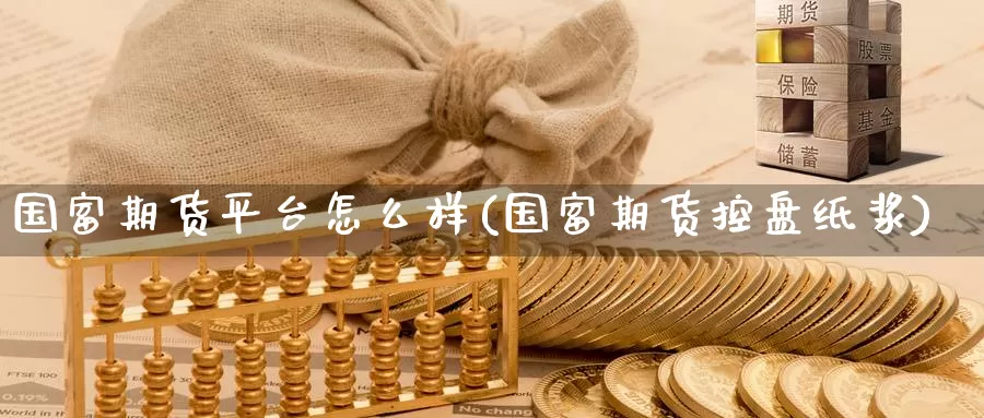 国富期货平台怎么样(国富期货控盘纸浆)