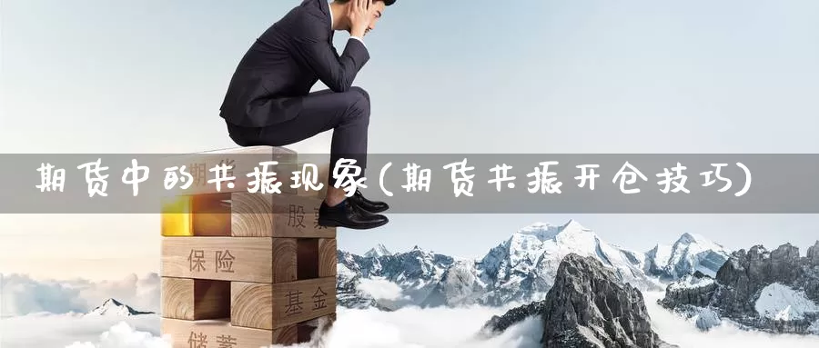 期货中的共振现象(期货共振开仓技巧)