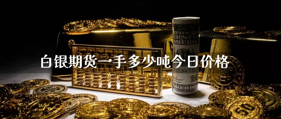 白银期货一手多少吨今日价格