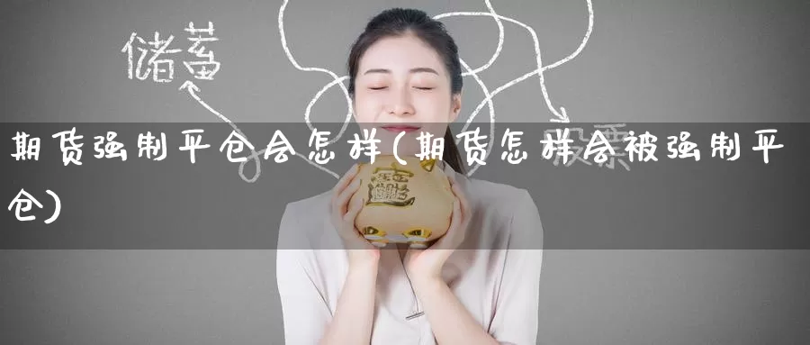 期货强制平仓会怎样(期货怎样会制平仓)