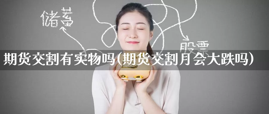 期货交割有实物吗(期货交割月会大跌吗)