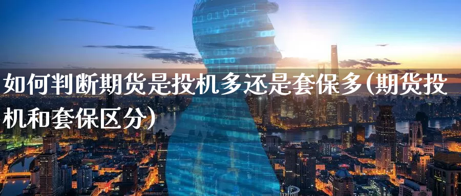 如何判断期货是投机多还是套保多(期货投机和套保区分)