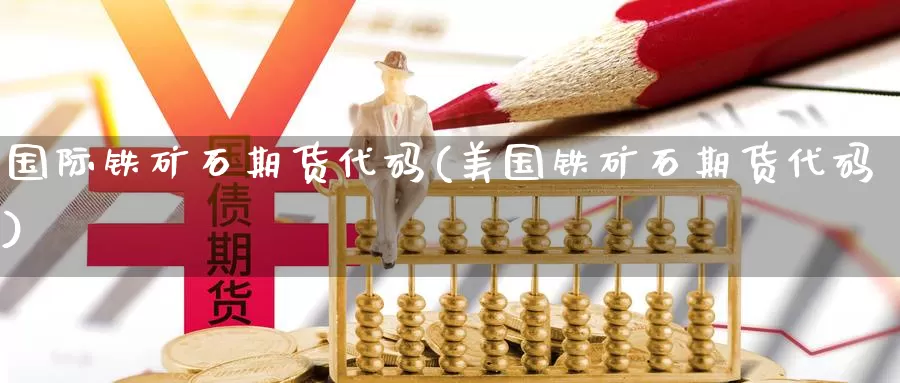 国际铁矿石期货代码(美国铁矿石期货代码)